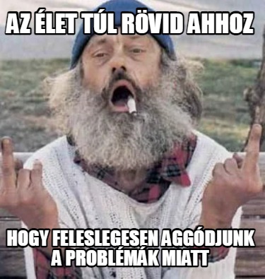 az-let-tl-rvid-ahhoz-hogy-feleslegesen-aggdjunk-a-problmk-miatt