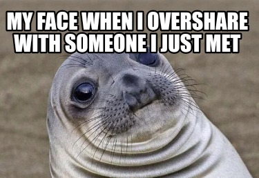 Meme Creator - Funny My face when I overshare with someone I just met ...