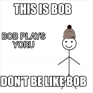 Meme Creator - Funny This Is Bob Don't Be like bob Bob plays yoru Meme ...