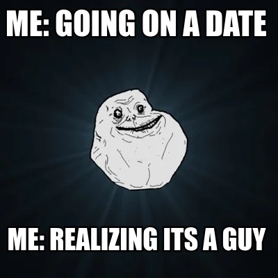 Meme Creator - Funny Me: going on a date me: realizing its a guy Meme ...