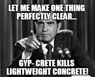 let-me-make-one-thing-perfectly-clear...-gyp-crete-kills-lightweight-concrete