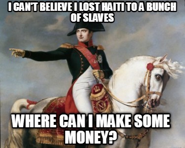 i-cant-believe-i-lost-haiti-to-a-bunch-of-slaves-where-can-i-make-some-money