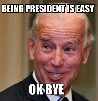 Meme Creator - Funny Being president is easy Ok bye Meme Generator at ...