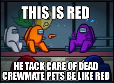 this-is-red-he-tack-care-of-dead-crewmate-pets-be-like-red