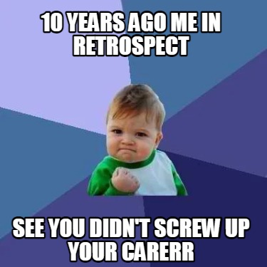 Meme Creator - Funny 10 years ago me in retrospect see you didn't screw ...