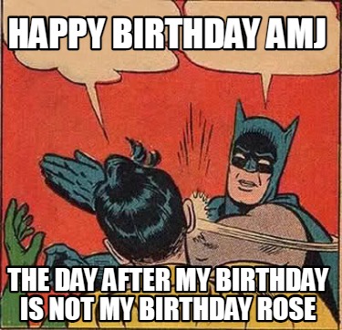 Meme Creator - Funny Happy birthday AMJ The day after my birthday is ...