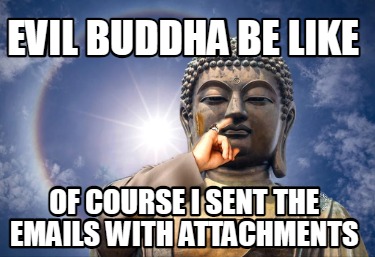 evil-buddha-be-like-of-course-i-sent-the-emails-with-attachments