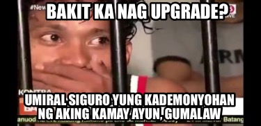 Meme Creator Funny Bakit Ka Nag Upgrade Umiral Siguro Yung Kademonyohan Ng Aking Kamay Ayun