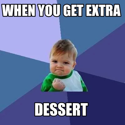 Meme Creator - Funny when you get extra dessert Meme Generator at ...