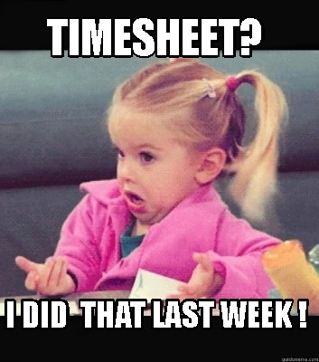 Meme Creator - Funny TIMESHEET? I DID THAT LAST WEEK ! Meme Generator ...