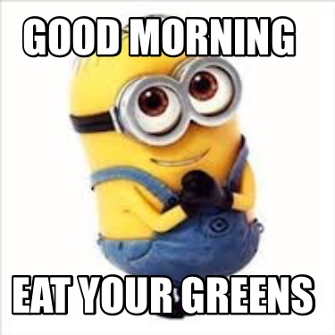 Meme Creator - Funny Good Morning Eat your greens Meme Generator at ...