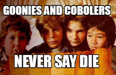 Meme Creator - Funny GOONIES AND COBOLERS NEVER SAY DIE Meme Generator ...