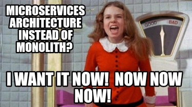 microservices-architecture-instead-of-monolith-i-want-it-now-now-now-now