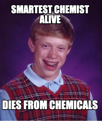 Meme Creator - Funny Smartest Chemist alive dies from chemicals Meme ...