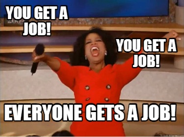 Meme Creator - Funny You get a job! EVERYONE GETS A JOB! You get a job ...