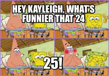 Meme Creator - Funny Hey Kayleigh, what’s funnier that 24 25! Meme ...