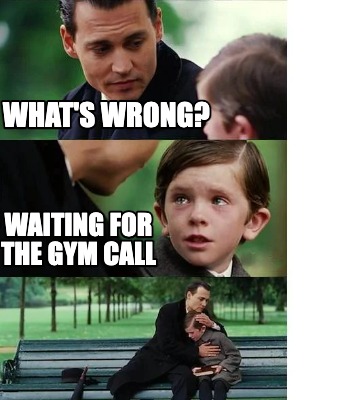 Meme Creator - Funny What's wrong? Waiting for the gym call Meme ...