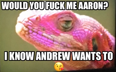 would-you-fuck-me-aaron-i-know-andrew-wants-to-