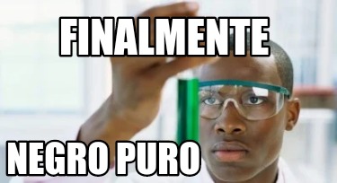 Meme Creator Funny Finalmente Negro Puro Meme Generator At Memecreator Org