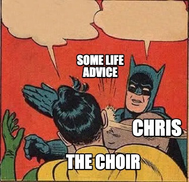 Meme Creator - Funny Chris the choir some life advice Meme Generator at  !