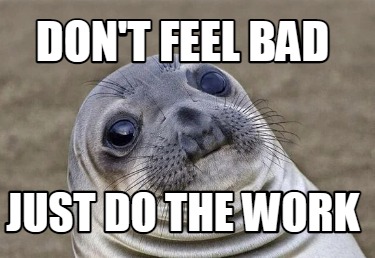 Meme Creator - Funny Don't Feel Bad just do the work Meme Generator at ...