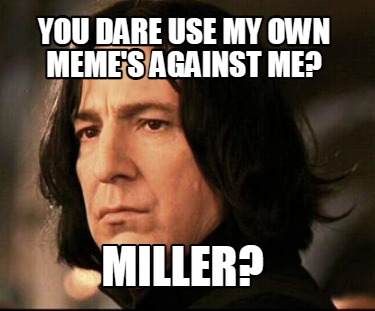 Meme Creator - Funny you dare use my own meme's against me? mILLER ...