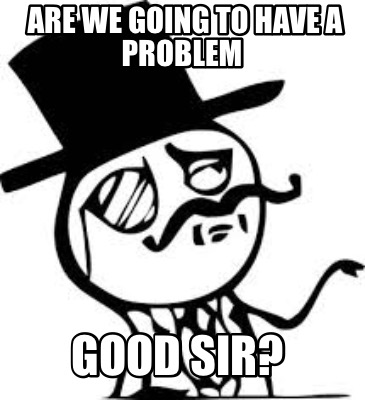 Meme Creator - Funny Are we going to have a problem Good sir? Meme ...