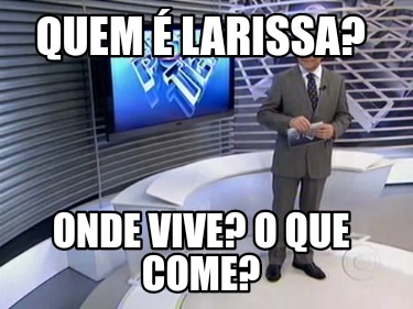 Meme Creator Funny Quem Larissa Onde Vive O Que Come Meme Generator At Memecreator Org