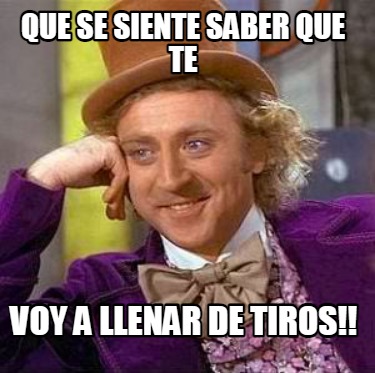 Meme Creator Funny Que Se Siente Saber Que Te Voy A Llenar De Tiros Meme Generator At