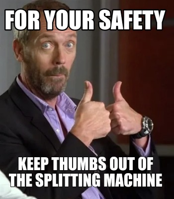 Meme Creator - Funny FOR YOUR SAFETY Keep thumbs out of the splitting ...