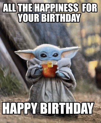 Meme Creator - Funny ALL THE HAPPINESS for your birthday Happy Birthday ...