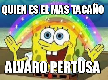 Meme Creator Funny QUIEN ES EL MAS TACAÑO ALVARO PERTUSA Meme