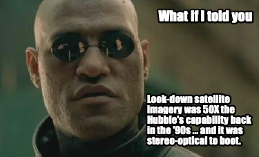 Meme Creator - Funny What if I told you Look-down satellite imagery was ...