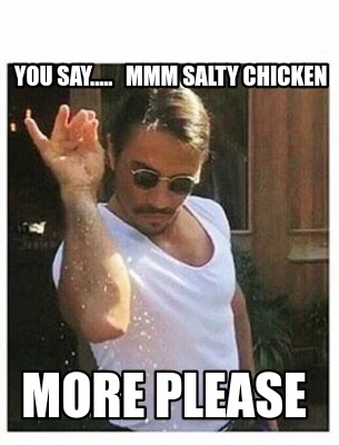 you-say.....-mmm-salty-chicken-more-please