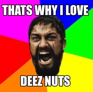 Meme Creator Funny Thats Why I Love Deez Nuts Meme Generator At