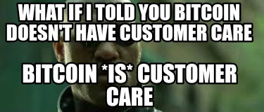 what-if-i-told-you-bitcoin-doesnt-have-customer-care-bitcoin-is-customer-care