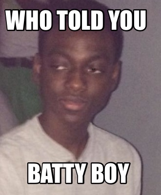 Meme Creator - Funny Who told you BATTY BOY Meme Generator at ...