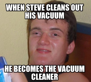 Meme Creator - Funny When Steve Cleans Out His Vacuum He Becomes the ...