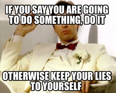if-you-say-you-are-going-to-do-something-do-it-otherwise-keep-your-lies-to-yours