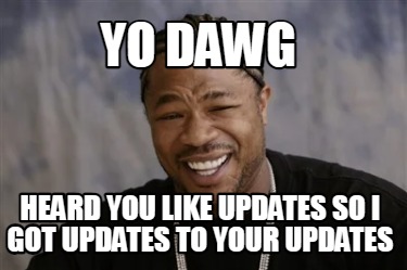 Meme Creator - Funny Yo Dawg Heard you like updates so I got updates to ...