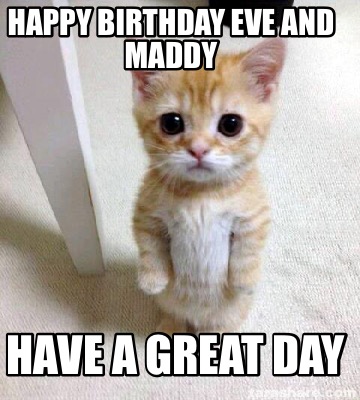 Meme Creator - Funny Happy birthday Eve and Maddy Have a great day Meme ...