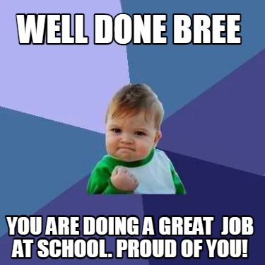 Meme Creator - Funny WELL DONE BREE YOU ARE DOING A GREAT JOB AT SCHOOL ...