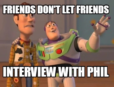 Meme Creator - Funny Friends don't let friends interview with phil Meme ...