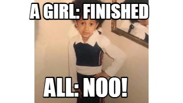 Meme Creator Funny A GIRL FINISHED ALL NOO Meme Generator At MemeCreator Org