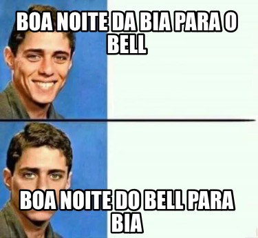 Meme Creator Funny Boa Noite Da Bia Para O Bell Boa Noite Do Bell Para Bia Meme Generator At