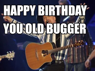 Meme Creator - Funny Happy birthday You old bugger Meme Generator at ...