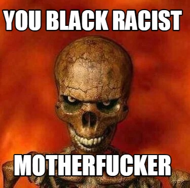 Meme Creator - Funny YOu black racist motherfucker Meme Generator at ...