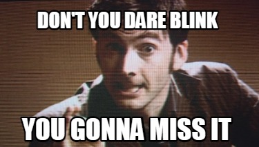 dont-you-dare-blink-you-gonna-miss-it