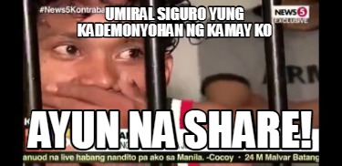 Meme Creator - Funny UMIRAL SIGURO YUNG KADEMONYOHAN NG KAMAY KO AYUN ...