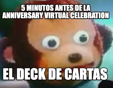 Meme Creator Funny Minutos Antes De La Anniversary Virtual Celebration El Deck De Cartas